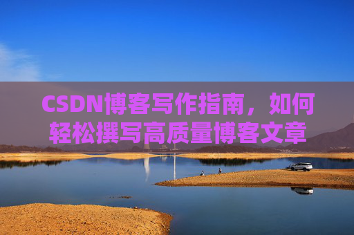 CSDN博客写作指南,如何轻松撰写高质量博客文章